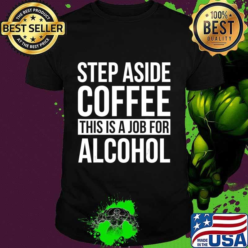Step Aside Coffee This Is A Job For Alcohol Funny T-Shirt
