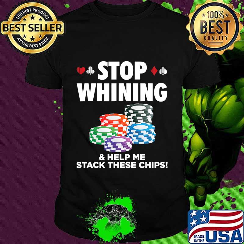 Stop Whining Help Me Stack These Chips Funny Poker Casino T-Shirt