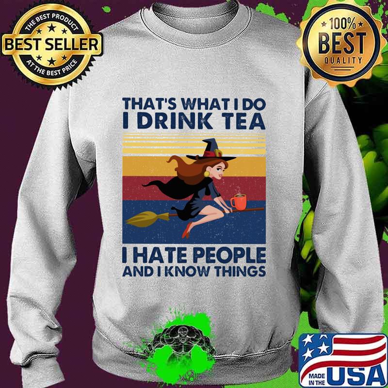 That's What I Do I Drink Tea I Hate People And I Know Things Witch Halloween Vintage Retro Shirt Sweater That's What I Do I Drink Tea I Hate People And I Know Things Witch Halloween Vintage Retro Shirt Sweater