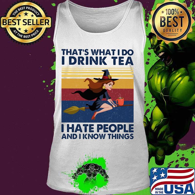 That's What I Do I Drink Tea I Hate People And I Know Things Witch Halloween Vintage Retro Shirt Tank top That's What I Do I Drink Tea I Hate People And I Know Things Witch Halloween Vintage Retro Shirt Tank top