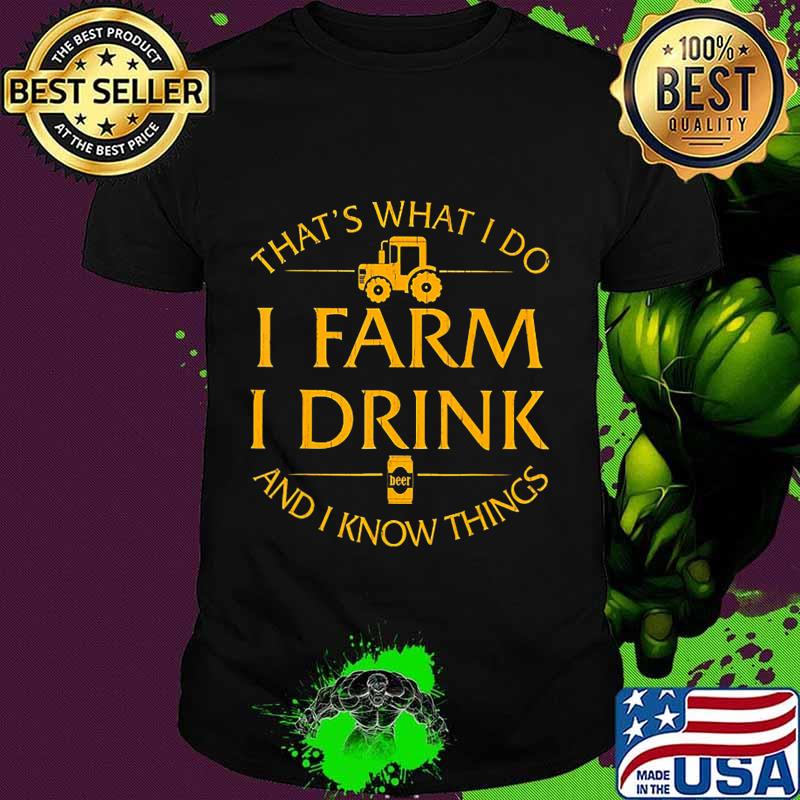 That's What I Do I Farm I Drink And I Know Things Beer T-Shirt