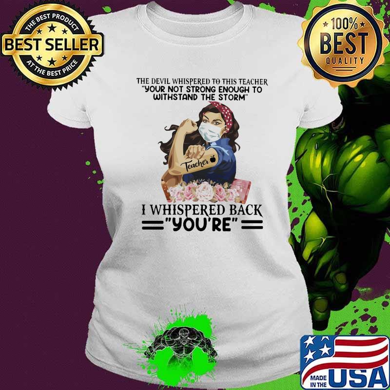The devil whispered to this teacher your not strong enough to withstand the storm i whispered back you’re s Ladies tee The devil whispered to this teacher your not strong enough to withstand the storm i whispered back you’re s Ladies tee