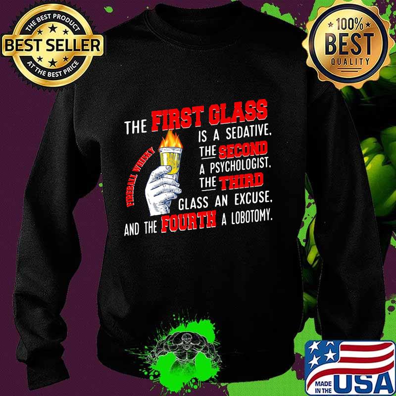 The First Glass Is A Sedative The Second A Psychologist The Third Glass An Excuse And The Fourth A Lobotomy Fireball Whisky Shirt Sweater The First Glass Is A Sedative The Second A Psychologist The Third Glass An Excuse And The Fourth A Lobotomy Fireball Whisky Shirt Sweater