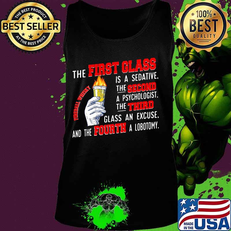 The First Glass Is A Sedative The Second A Psychologist The Third Glass An Excuse And The Fourth A Lobotomy Fireball Whisky Shirt Tank top The First Glass Is A Sedative The Second A Psychologist The Third Glass An Excuse And The Fourth A Lobotomy Fireball Whisky Shirt Tank top