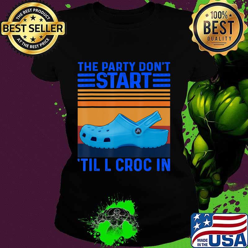 The Party Don't Start Til l Croc In T-Shirt Ladies tee The Party Don't Start Til l Croc In T-Shirt Ladies tee