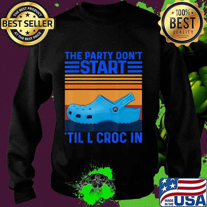 The Party Don't Start Til l Croc In T-Shirt Sweater The Party Don't Start Til l Croc In T-Shirt Sweater