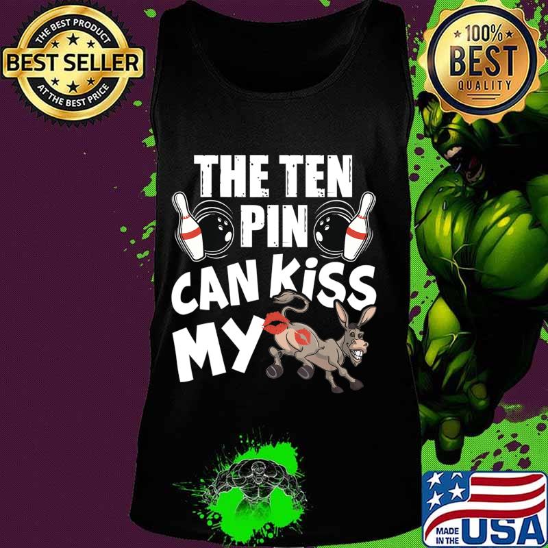 The Ten Pin Can Kiss My Ass - Funny Donkey - Bowlers Bowling T-Shirt Tank top The Ten Pin Can Kiss My Ass - Funny Donkey - Bowlers Bowling T-Shirt Tank top