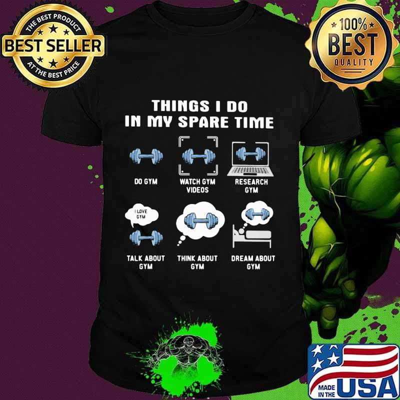 Things i do in my spare time do gym watch gym videos research gym talk about gym think about gym shirt