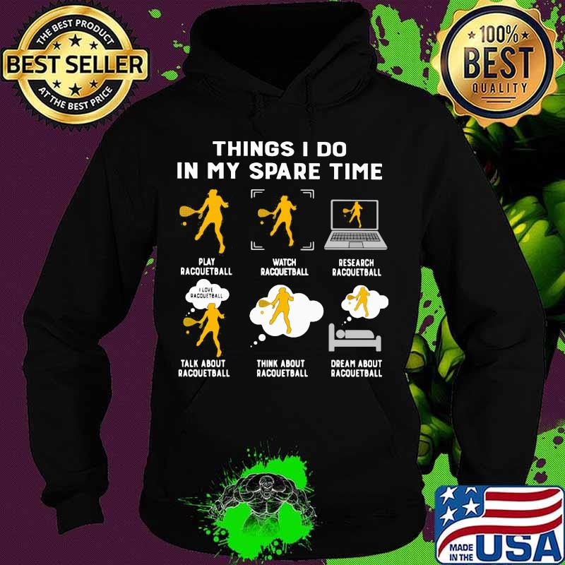 Things I Do In My Spare Time Play Racquetball Shirt Hoodie Things I Do In My Spare Time Play Racquetball Shirt Hoodie