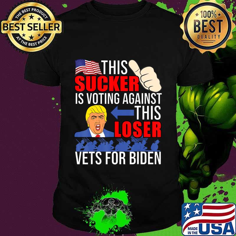 This Sucker Is Voting Against This Loser Vets For Biden 2020 T-Shirt