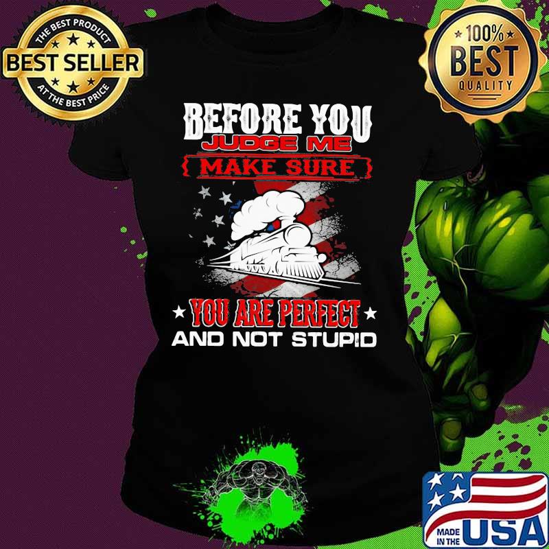 Train before you judge me make sure you are perfect and not stupid s Ladies tee Train before you judge me make sure you are perfect and not stupid s Ladies tee