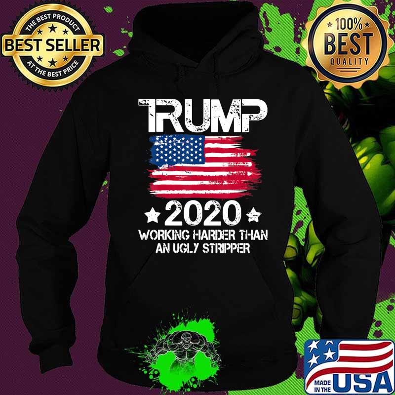 Trump 2020 Working Harder Than An Ugly Stripper - Trump 2020 T-Shirt Hoodie Trump 2020 Working Harder Than An Ugly Stripper - Trump 2020 T-Shirt Hoodie