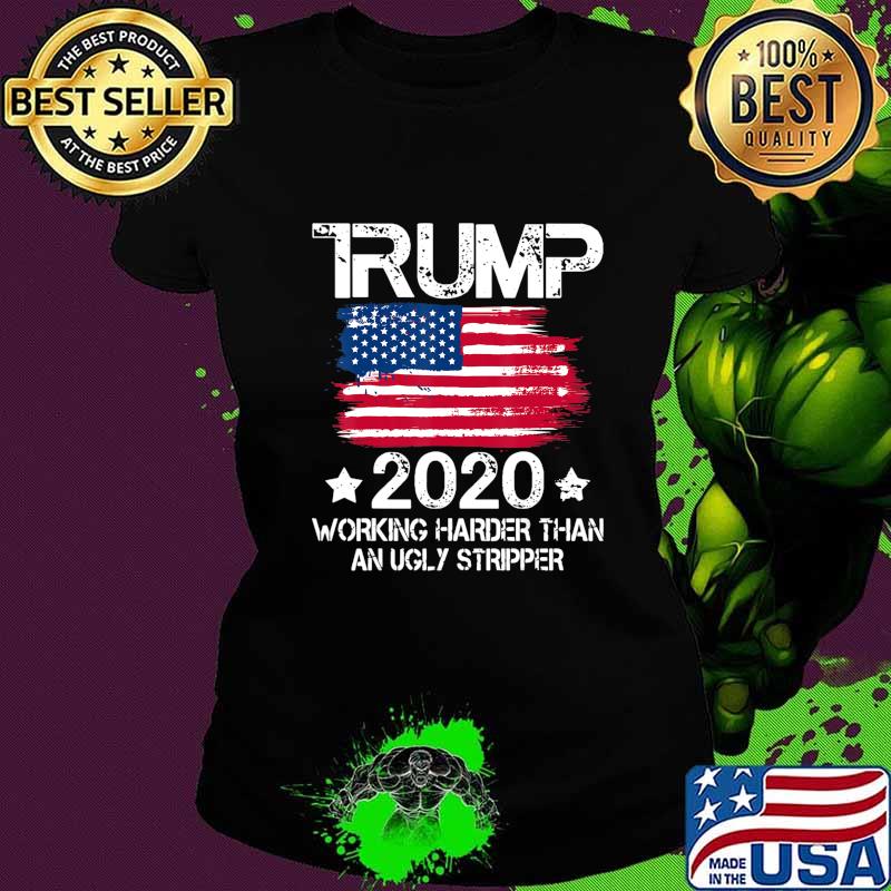 Trump 2020 Working Harder Than An Ugly Stripper - Trump 2020 T-Shirt Ladies tee Trump 2020 Working Harder Than An Ugly Stripper - Trump 2020 T-Shirt Ladies tee