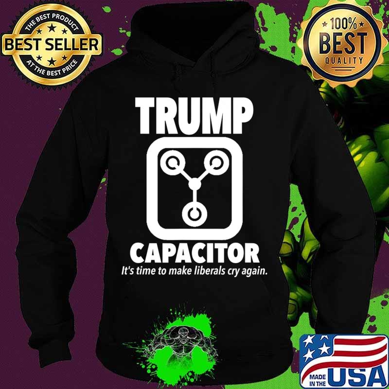 Trump Capacitor 2020 Its Time To Make Liberals Cry Again T-Shirt Hoodie Trump Capacitor 2020 Its Time To Make Liberals Cry Again T-Shirt Hoodie