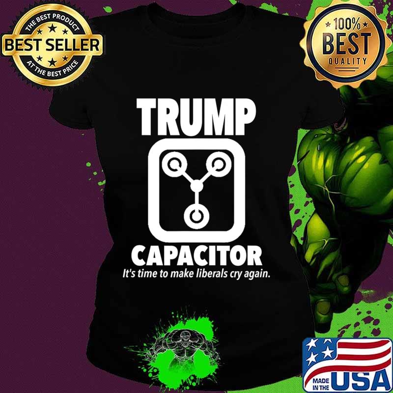 Trump Capacitor 2020 Its Time To Make Liberals Cry Again T-Shirt Ladies tee Trump Capacitor 2020 Its Time To Make Liberals Cry Again T-Shirt Ladies tee