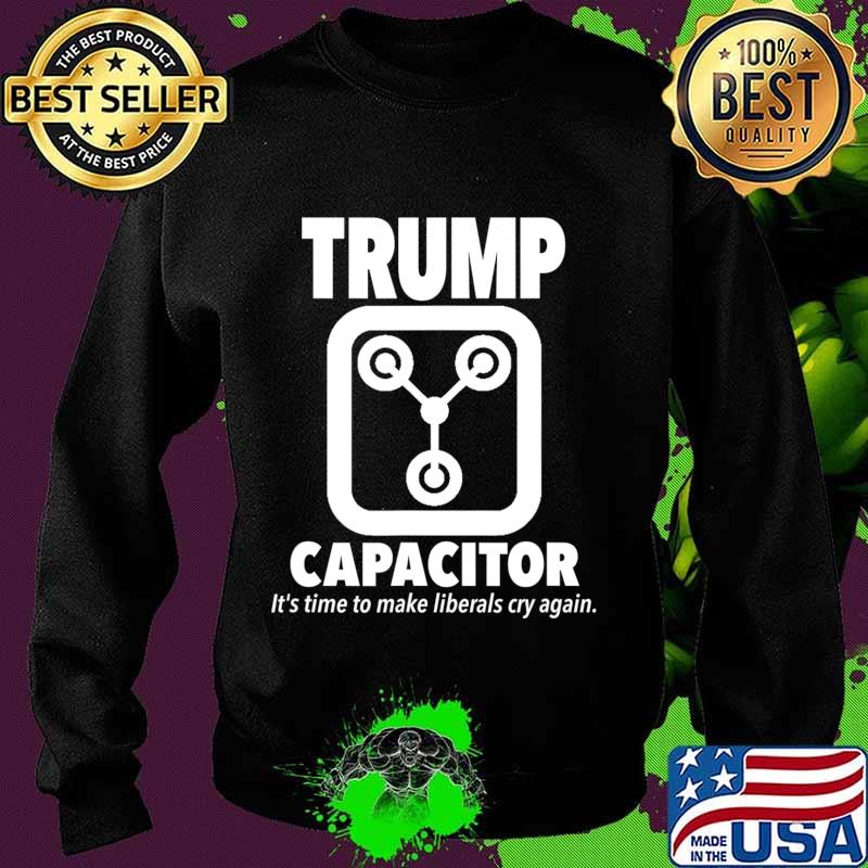 Trump Capacitor 2020 Its Time To Make Liberals Cry Again T-Shirt Sweater Trump Capacitor 2020 Its Time To Make Liberals Cry Again T-Shirt Sweater