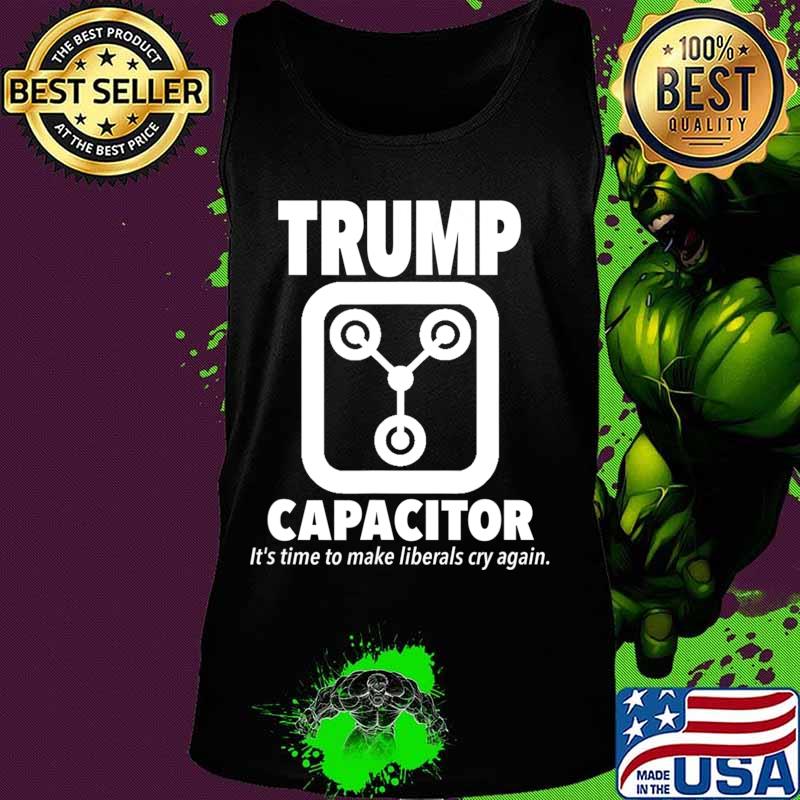 Trump Capacitor 2020 Its Time To Make Liberals Cry Again T-Shirt Tank top Trump Capacitor 2020 Its Time To Make Liberals Cry Again T-Shirt Tank top