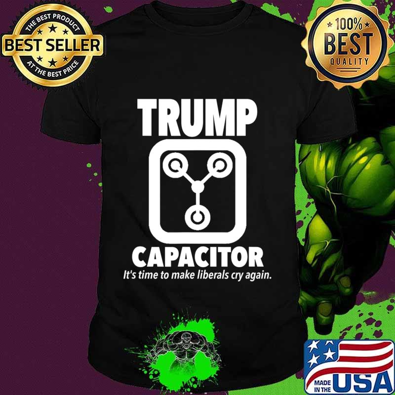 Trump Capacitor 2020 Its Time To Make Liberals Cry Again T-Shirt