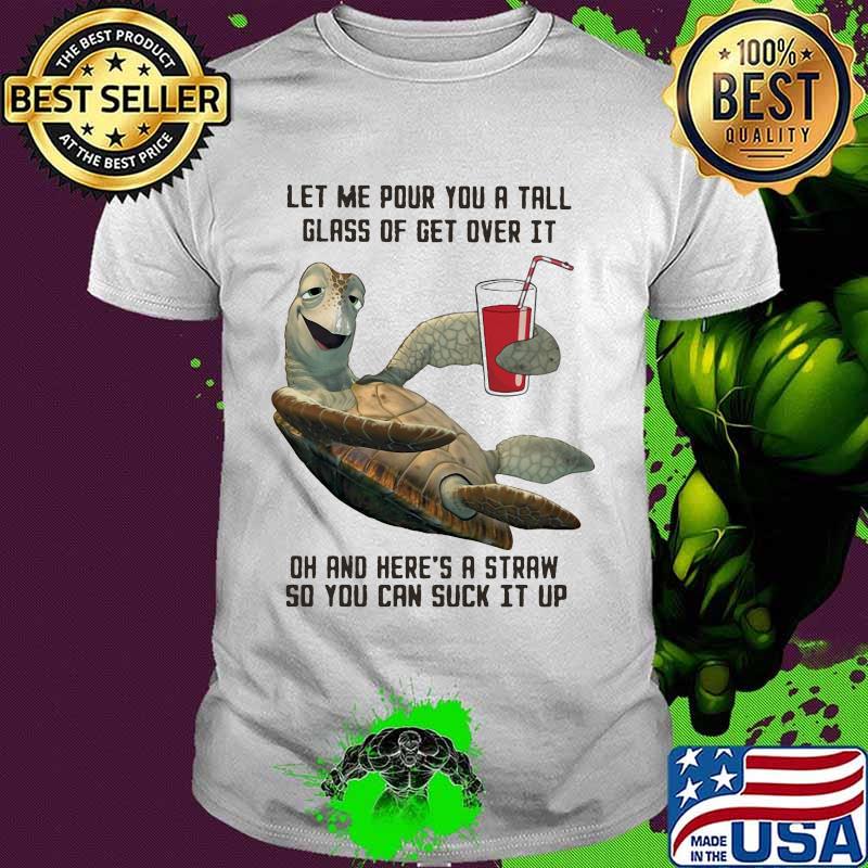 Turtle let me pour you a tall glass of get over it oh and here's straw so you can suck it up shirt