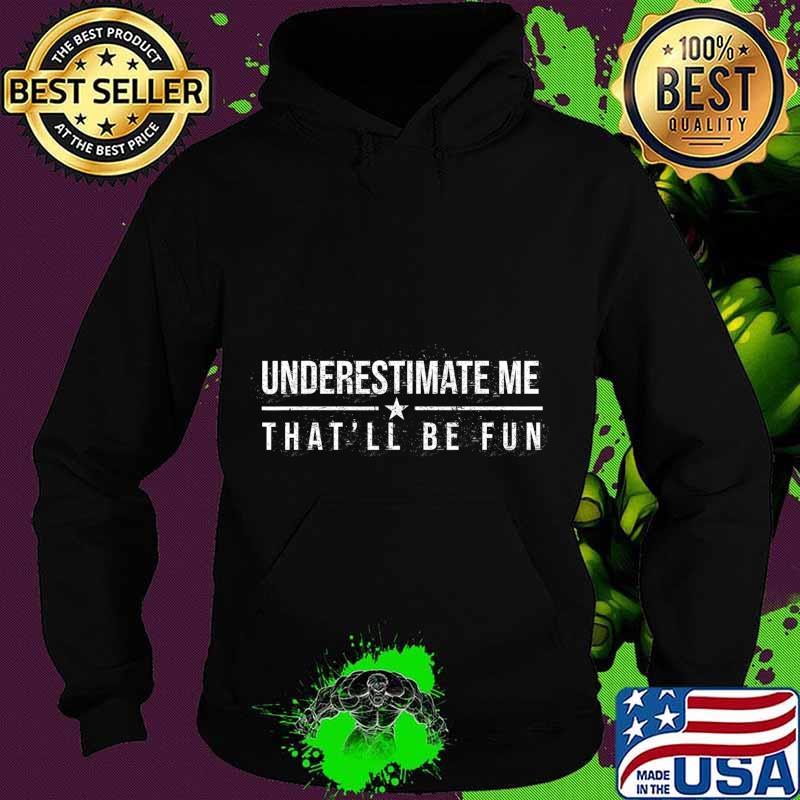 Underestimate Me That'll Be Fun Funny Confidence and Proud T-Shirt Hoodie Underestimate Me That'll Be Fun Funny Confidence and Proud T-Shirt Hoodie