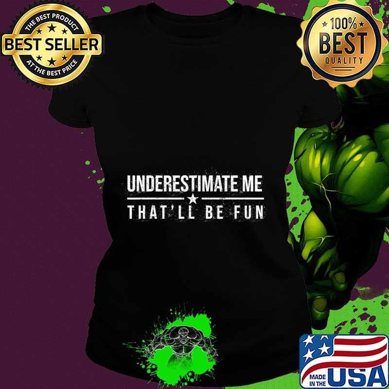 Underestimate Me That'll Be Fun Funny Confidence and Proud T-Shirt Ladies tee Underestimate Me That'll Be Fun Funny Confidence and Proud T-Shirt Ladies tee