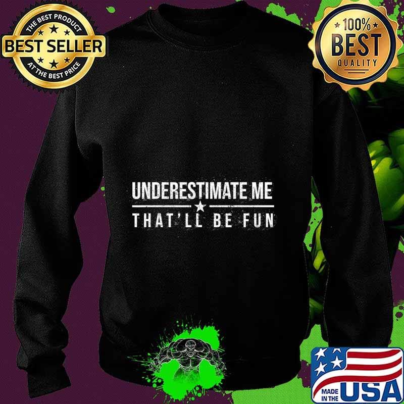 Underestimate Me That'll Be Fun Funny Confidence and Proud T-Shirt Sweater Underestimate Me That'll Be Fun Funny Confidence and Proud T-Shirt Sweater