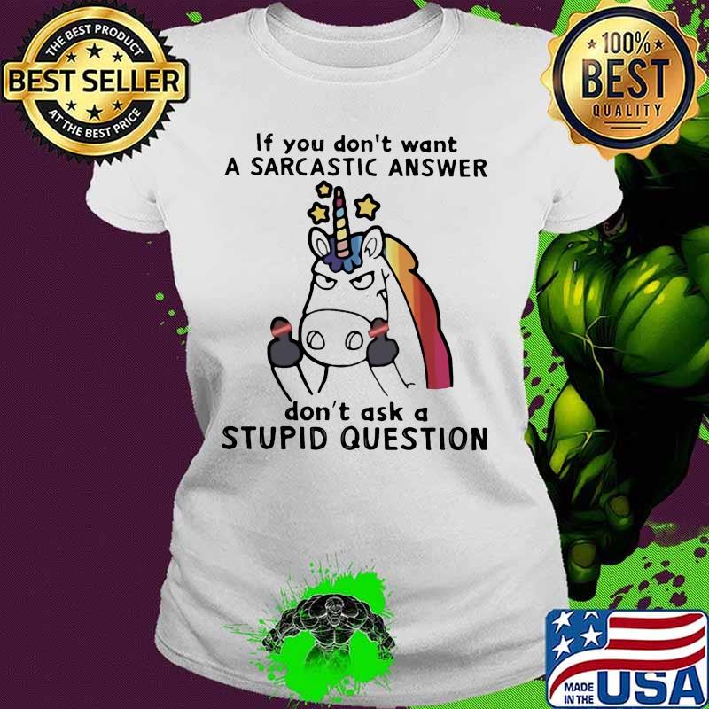 Unicorn if you don't want a sarcastic answer don't ask a stupid question s Ladies tee Unicorn if you don't want a sarcastic answer don't ask a stupid question s Ladies tee