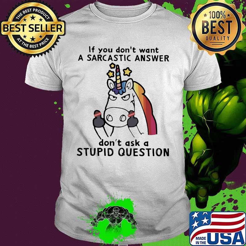 Unicorn if you don't want a sarcastic answer don't ask a stupid question shirt