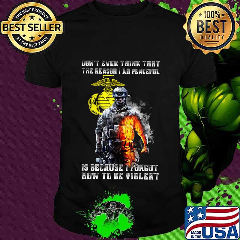 Veteran marine don't ever think that the reason i ah peaceful is because i forgot how to be violent shirt