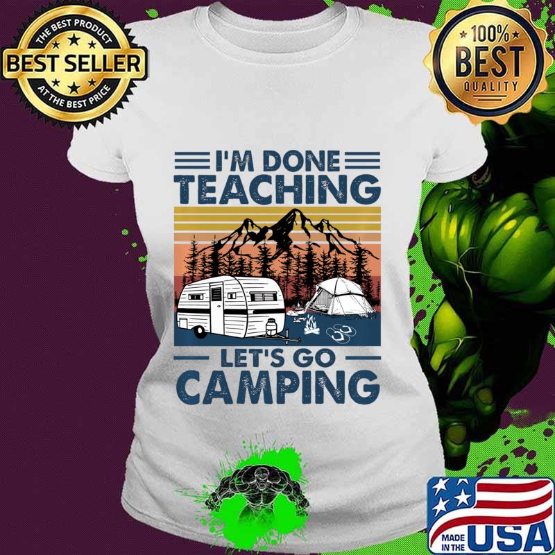 Vintage I'm Done Teaching Let Go Camping Pullover s Ladies tee Vintage I'm Done Teaching Let Go Camping Pullover s Ladies tee