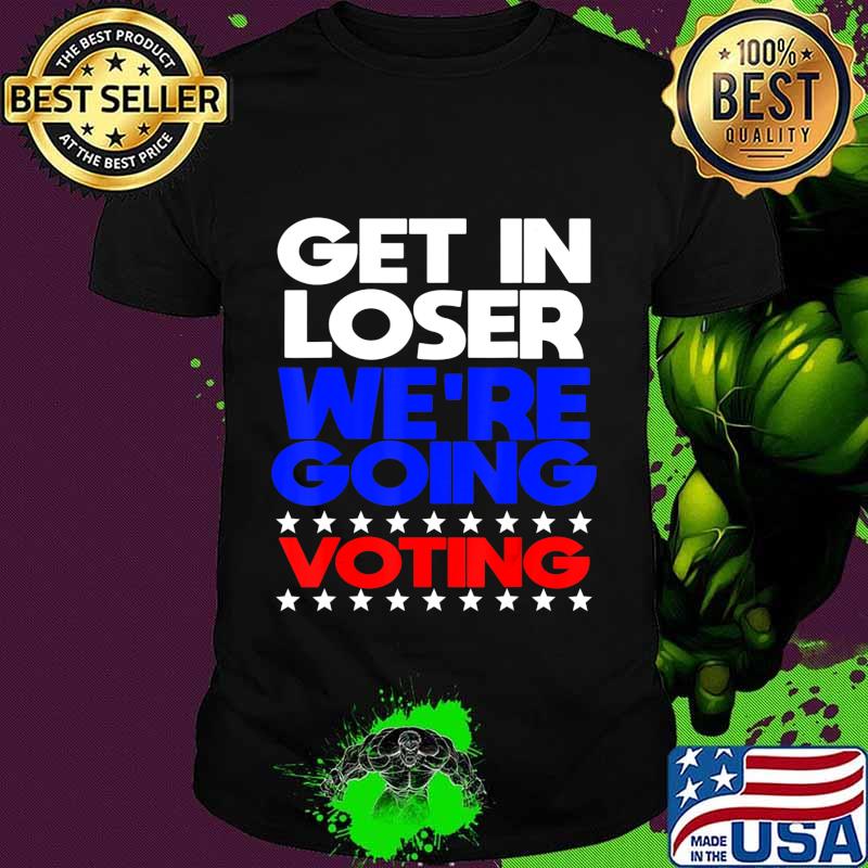 Vote Election 2020 Get In Loser President T-Shirt