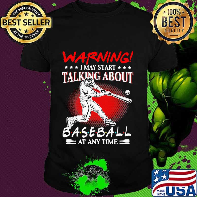 Warning I May Start Talking About Baseball At Any Time shirt