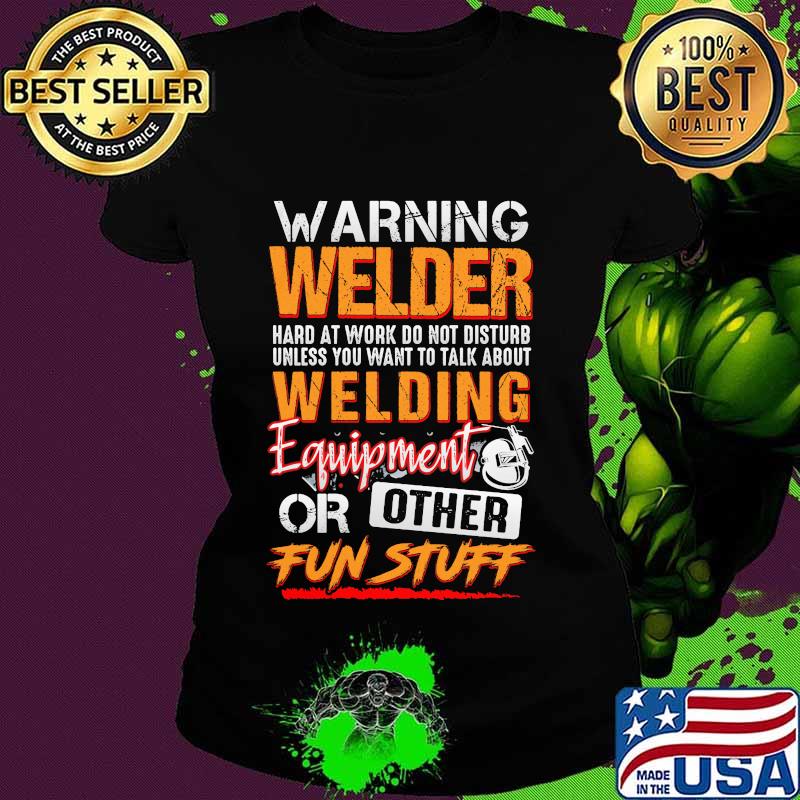 Warning welder hard at work do not disturb unless you want to talk about welding equipment or other fun stuff s Ladies tee Warning welder hard at work do not disturb unless you want to talk about welding equipment or other fun stuff s Ladies tee