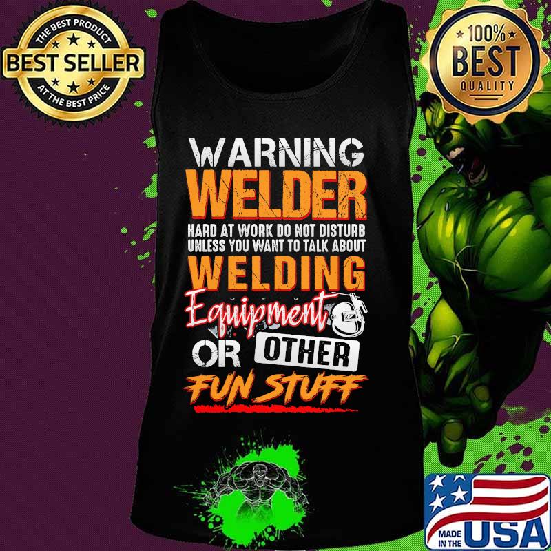 Warning welder hard at work do not disturb unless you want to talk about welding equipment or other fun stuff s Tank top Warning welder hard at work do not disturb unless you want to talk about welding equipment or other fun stuff s Tank top