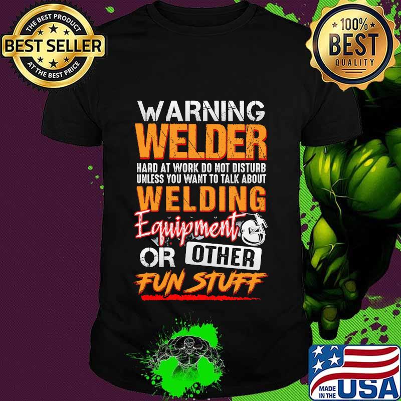 Warning welder hard at work do not disturb unless you want to talk about welding equipment or other fun stuff shirt Warning welder hard at work do not disturb unless you want to talk about welding equipment or other fun stuff shirt