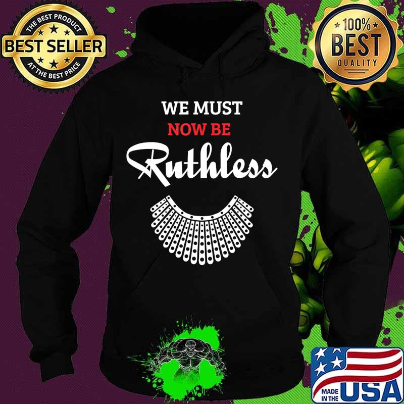 We Must Now Be Ruthless, feminist Gift T-Shirt Hoodie We Must Now Be Ruthless, feminist Gift T-Shirt Hoodie