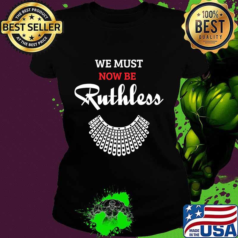 We Must Now Be Ruthless, feminist Gift T-Shirt Ladies tee We Must Now Be Ruthless, feminist Gift T-Shirt Ladies tee