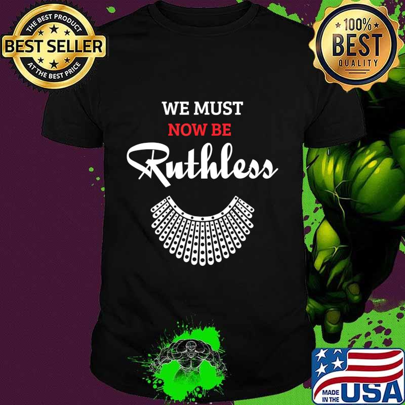 We Must Now Be Ruthless, feminist Gift T-Shirt We Must Now Be Ruthless, feminist Gift T-Shirt