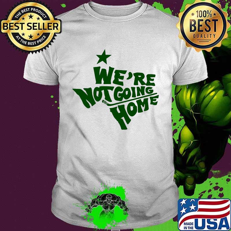 We're not going home shirt