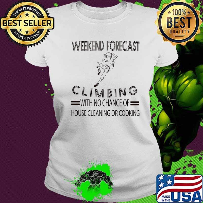 Weekend forecast climbing with no chance of house cleaning or cooking s Ladies tee Weekend forecast climbing with no chance of house cleaning or cooking s Ladies tee