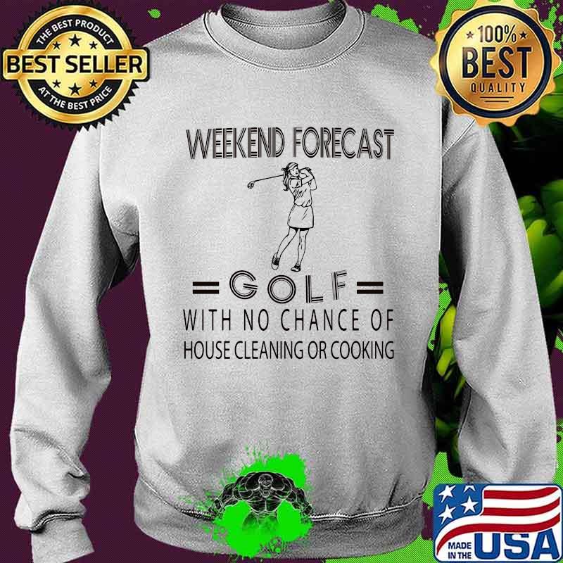 Weekend forecast golf with no chance of house cleaning or cooking s Sweater Weekend forecast golf with no chance of house cleaning or cooking s Sweater
