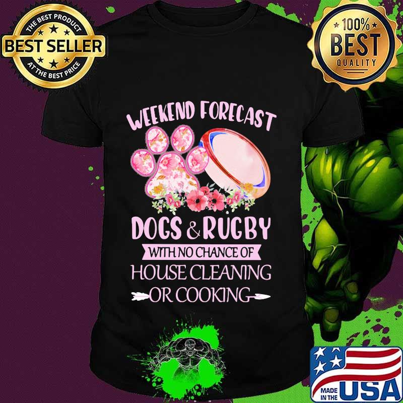 Weekend forecast paw dogs and rugby with no chance of house cleaning or cooking flowers shirt