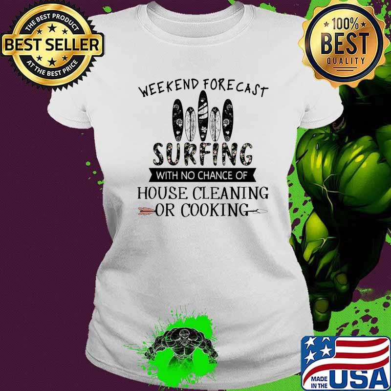 Weekend forecast surfing with no chance of house cleaning or cooking quote s Ladies tee Weekend forecast surfing with no chance of house cleaning or cooking quote s Ladies tee
