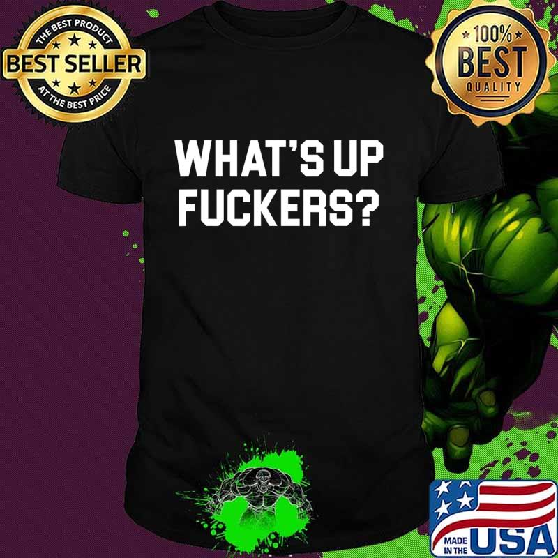 What's Up Fuckers - Funny Offensive T-Shirt