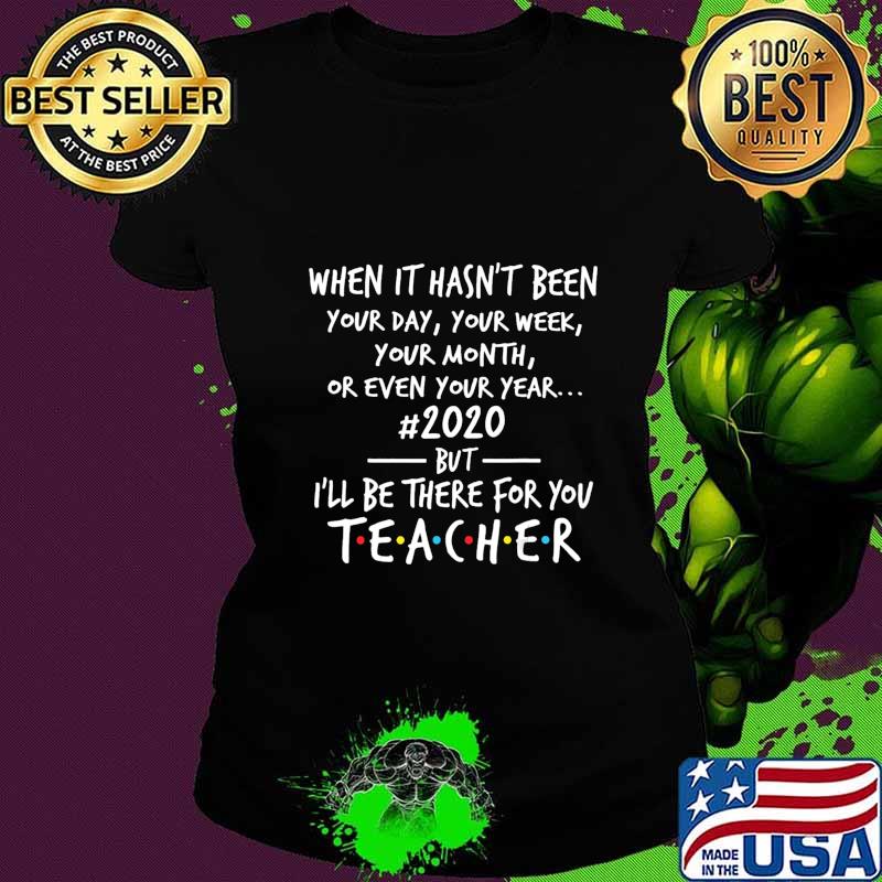 When It's Hasn't Been Your Day Your Week Teacher 2020 T-Shirt Ladies tee When It's Hasn't Been Your Day Your Week Teacher 2020 T-Shirt Ladies tee