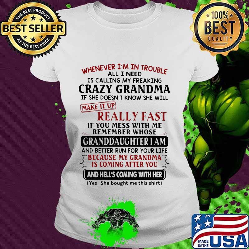 Whenever I'm In Trouble All I Need Is Calling My Freaking Crazy Grandma If She Doesn't Know She Will Make It Up Really Fast Shirt Ladies tee Whenever I'm In Trouble All I Need Is Calling My Freaking Crazy Grandma If She Doesn't Know She Will Make It Up Really Fast Shirt Ladies tee