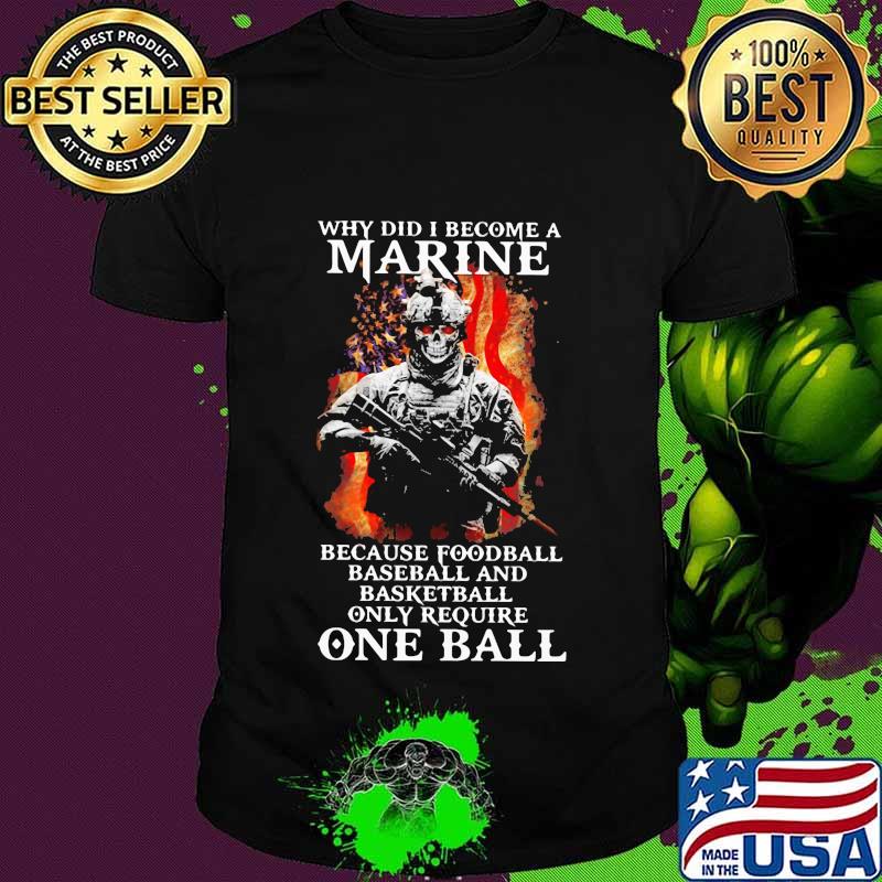 Why did I become a marine because foodball baseball and basketball only require one ball shirt
