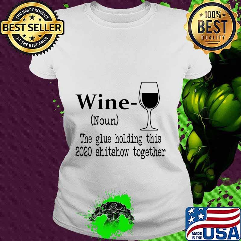 Wine The Glue Holding This 2020 Shitshow Together Humor Gift s Ladies tee Wine The Glue Holding This 2020 Shitshow Together Humor Gift s Ladies tee
