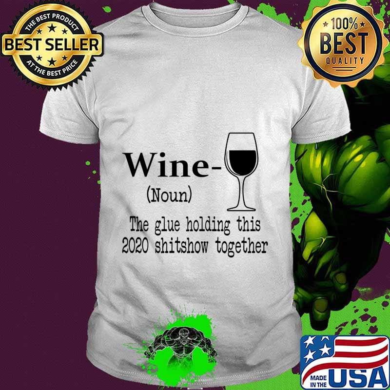 Wine The Glue Holding This 2020 Shitshow Together Humor Gift shirt