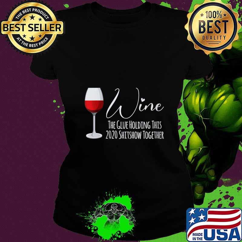 Wine The Glue Holding This 2020 Shitshow Together Shirt Ladies tee Wine The Glue Holding This 2020 Shitshow Together Shirt Ladies tee